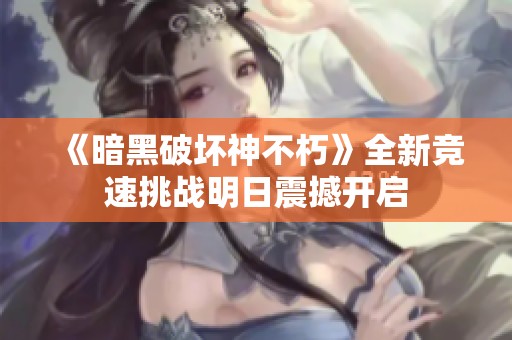 《暗黑破坏神不朽》全新竞速挑战明日震撼开启