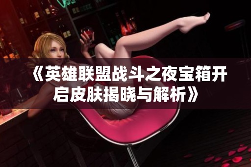 《英雄联盟战斗之夜宝箱开启皮肤揭晓与解析》