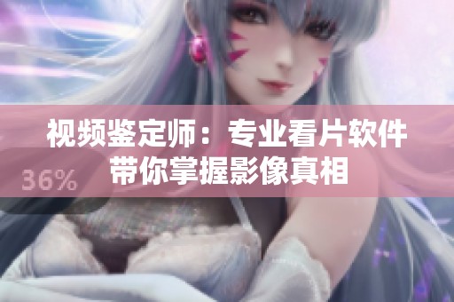 视频鉴定师：专业看片软件带你掌握影像真相