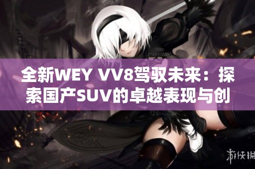 全新WEY VV8驾驭未来：探索国产SUV的卓越表现与创新设计
