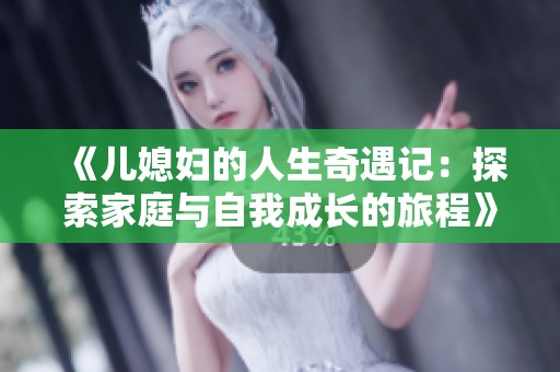 《儿媳妇的人生奇遇记：探索家庭与自我成长的旅程》