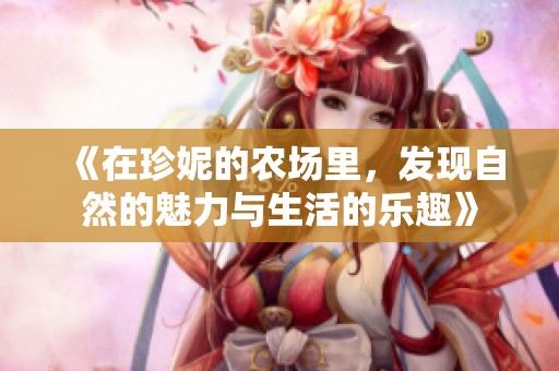 《在珍妮的农场里，发现自然的魅力与生活的乐趣》