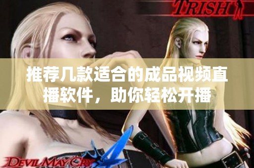 推荐几款适合的成品视频直播软件，助你轻松开播