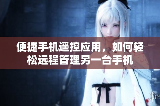 便捷手机遥控应用，如何轻松远程管理另一台手机
