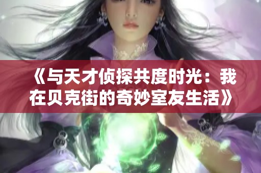 《与天才侦探共度时光：我在贝克街的奇妙室友生活》