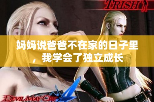 妈妈说爸爸不在家的日子里，我学会了独立成长