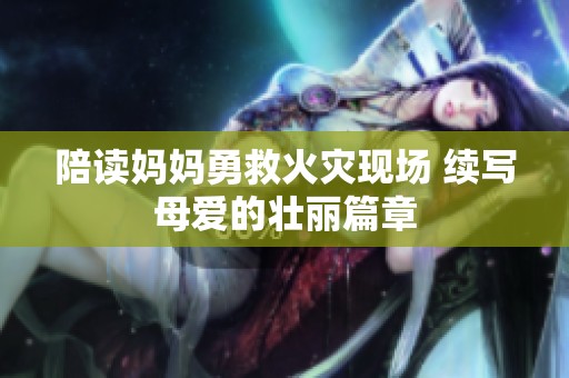 陪读妈妈勇救火灾现场 续写母爱的壮丽篇章