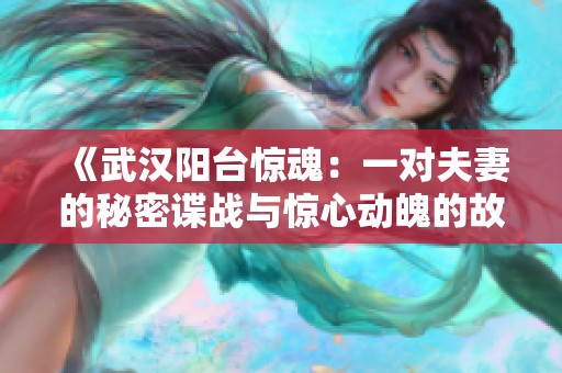 《武汉阳台惊魂：一对夫妻的秘密谍战与惊心动魄的故事》