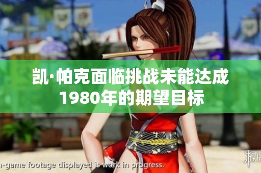凯·帕克面临挑战未能达成1980年的期望目标