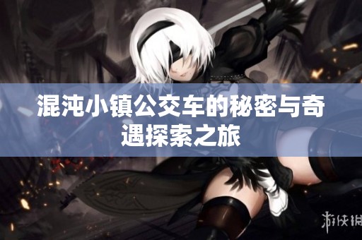 混沌小镇公交车的秘密与奇遇探索之旅