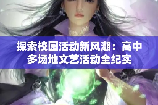 探索校园活动新风潮：高中多场地文艺活动全纪实