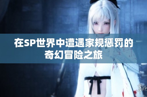 在SP世界中遭遇家规惩罚的奇幻冒险之旅