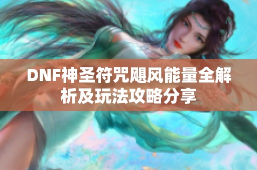 DNF神圣符咒飓风能量全解析及玩法攻略分享