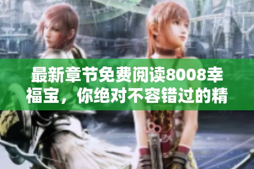 最新章节免费阅读8008幸福宝，你绝对不容错过的精彩故事