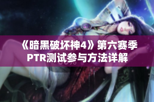 《暗黑破坏神4》第六赛季PTR测试参与方法详解