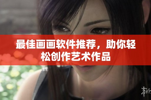 最佳画画软件推荐，助你轻松创作艺术作品