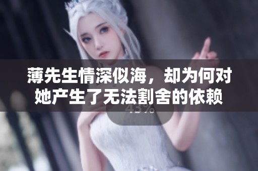 薄先生情深似海，却为何对她产生了无法割舍的依赖