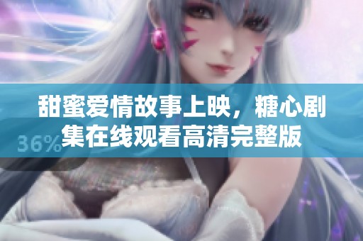 甜蜜爱情故事上映，糖心剧集在线观看高清完整版