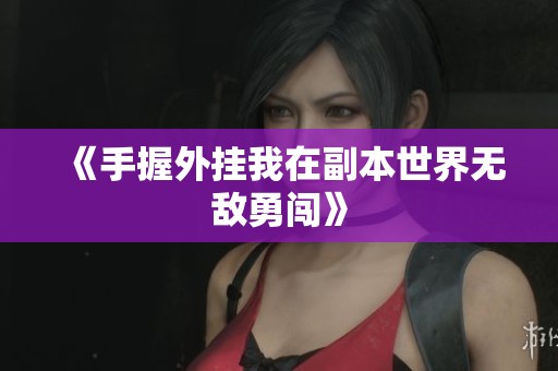 《手握外挂我在副本世界无敌勇闯》