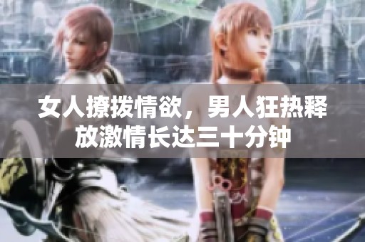 女人撩拨情欲，男人狂热释放激情长达三十分钟