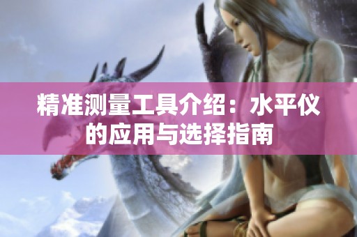 精准测量工具介绍：水平仪的应用与选择指南