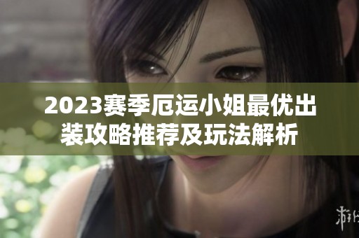 2023赛季厄运小姐最优出装攻略推荐及玩法解析