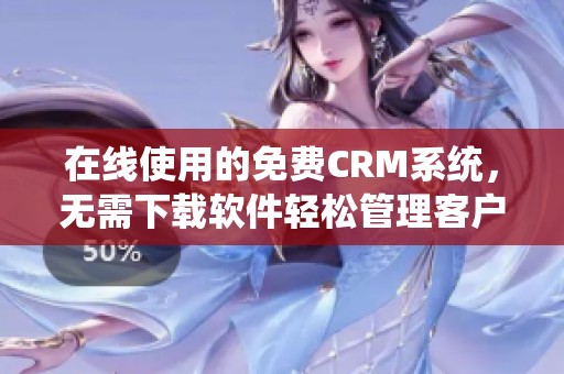 在线使用的免费CRM系统，无需下载软件轻松管理客户关系