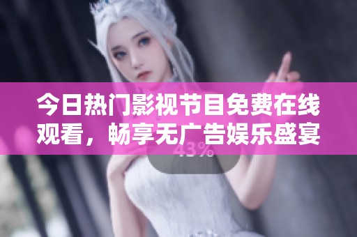 今日热门影视节目免费在线观看，畅享无广告娱乐盛宴