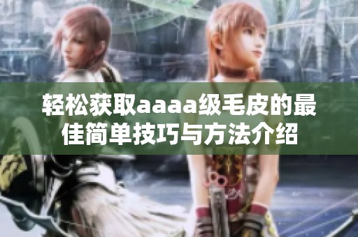 轻松获取aaaa级毛皮的最佳简单技巧与方法介绍