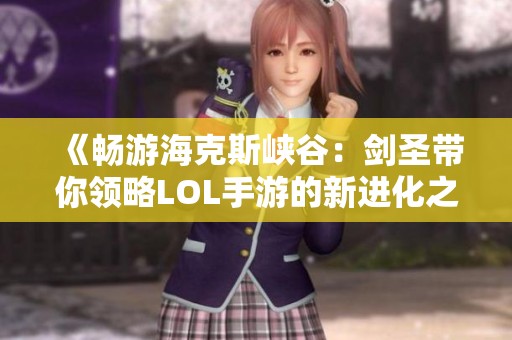 《畅游海克斯峡谷：剑圣带你领略LOL手游的新进化之旅》