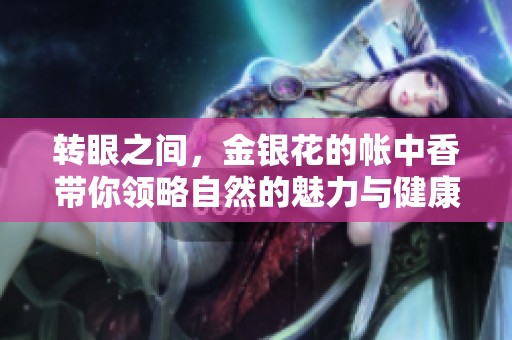转眼之间，金银花的帐中香带你领略自然的魅力与健康的奥秘