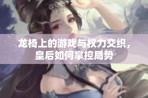 龙椅上的游戏与权力交织，皇后如何掌控局势