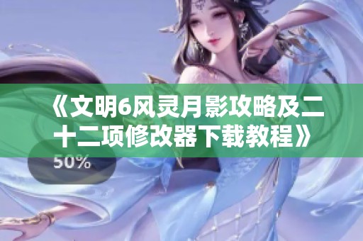 《文明6风灵月影攻略及二十二项修改器下载教程》