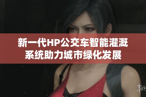 新一代HP公交车智能灌溉系统助力城市绿化发展