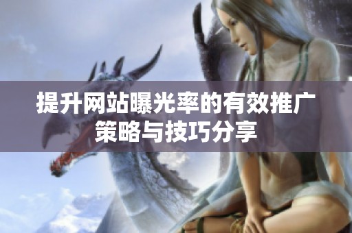 提升网站曝光率的有效推广策略与技巧分享