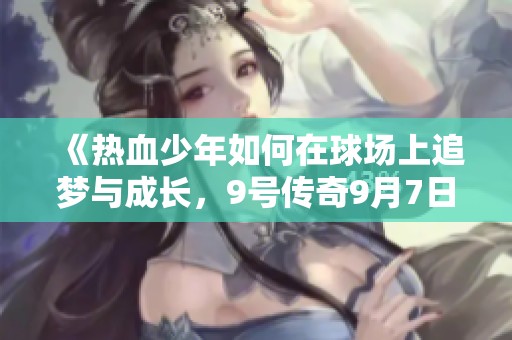 《热血少年如何在球场上追梦与成长，9号传奇9月7日震撼上映》