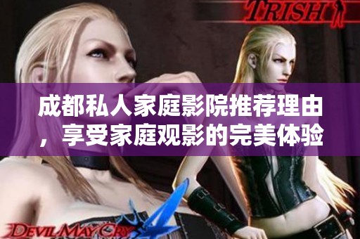 成都私人家庭影院推荐理由，享受家庭观影的完美体验