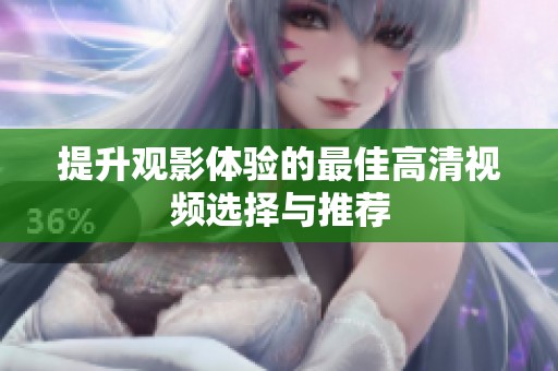 提升观影体验的最佳高清视频选择与推荐