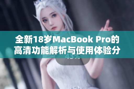 全新18岁MacBook Pro的高清功能解析与使用体验分享