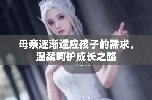 母亲逐渐适应孩子的需求，温柔呵护成长之路