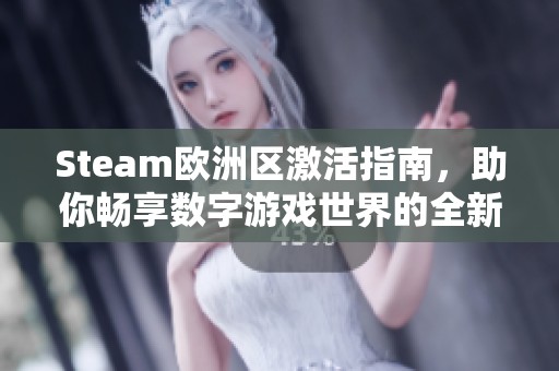 Steam欧洲区激活指南，助你畅享数字游戏世界的全新体验