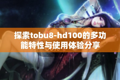 探索tobu8-hd100的多功能特性与使用体验分享