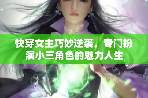 快穿女主巧妙逆袭，专门扮演小三角色的魅力人生