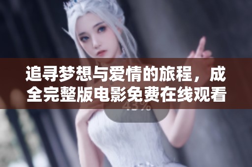 追寻梦想与爱情的旅程，成全完整版电影免费在线观看