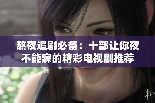 熬夜追剧必备：十部让你夜不能寐的精彩电视剧推荐