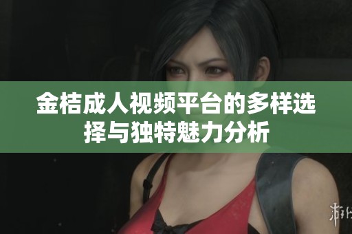 金桔成人视频平台的多样选择与独特魅力分析