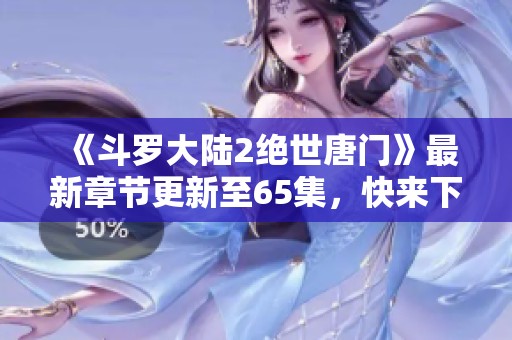 《斗罗大陆2绝世唐门》最新章节更新至65集，快来下载观看！