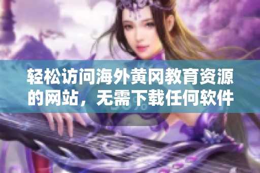 轻松访问海外黄冈教育资源的网站，无需下载任何软件