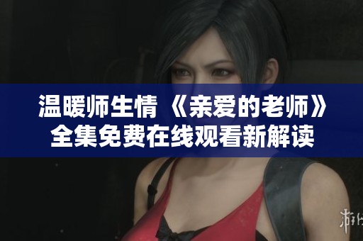 温暖师生情 《亲爱的老师》全集免费在线观看新解读