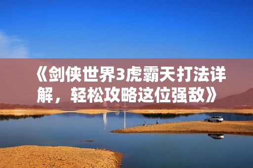 《剑侠世界3虎霸天打法详解，轻松攻略这位强敌》